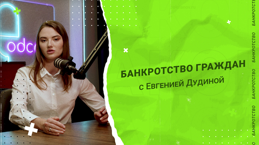 БАНКРОТСТВО ГРАЖДАН С ЕВГЕНИЕЙ ДУДИНОЙ