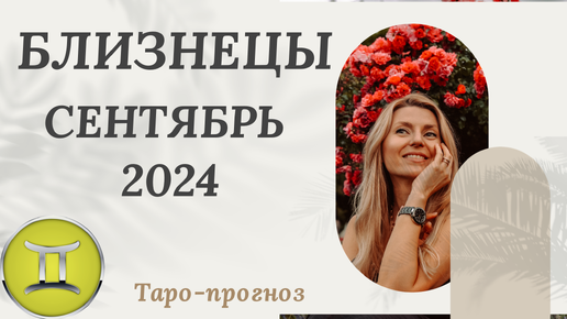 БЛИЗНЕЦЫ ♊️ СЕНТЯБРЬ 2024 ТАРО ПРОГНОЗ. СОБЫТИЯ. СОВЕТ.