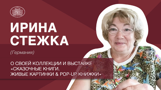 Ирина Стежка(Германия) о своей коллекции и выставке «Сказочные книги.Живые картинки & POP-UP книжки»