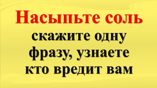 Как узнать кто вам вредит с помощью соли. Признаки скрытых врагов и недоброжелателей. Кто навел порчу или сглаз