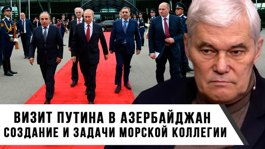 Константин Сивков | Визит Путина в Азербайджан | Создание и задачи Морской коллегии