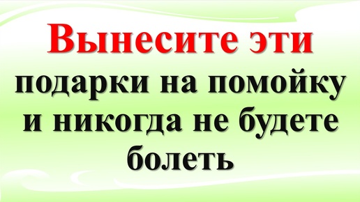 Вынесите эти подарки на помойку и никогда не будете болеть. Как понять, что подарок опасный