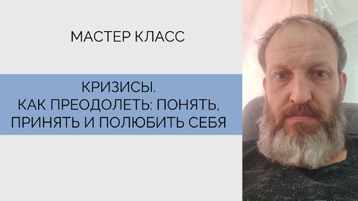 Запись мастер класса «Кризисы. Как преодолеть: понять, принять и полюбить себя». Михаил Дорофеев.