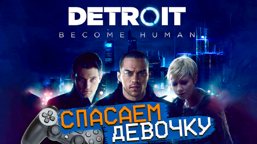 Detroit Стать человеком PS4 Спасаем девочку от андроида Detrot Become Human