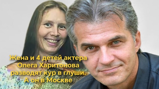 «Никаких измен нет!» Почему жена и 4 детей актёра Олега Харитонова разводят кур в глуши, хотя сам он - в Москве