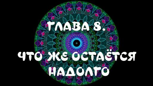 ГЛАВА 8. ЧТО ЖЕ ОСТАЁТСЯ НАДОЛГО