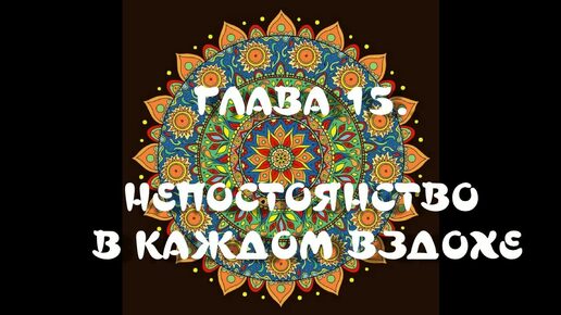 ГЛАВА 15. НЕПОСТОЯНСТВО В КАЖДОМ ВЗДОХЕ