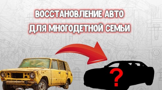 Решил бесплатно восстановить авто многодетной семьи имеющей 9 детей и заодно показать вам весь процесс востановления (часть 1)