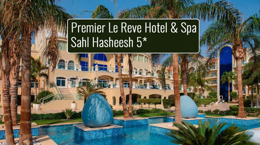 Популярные отели Египта. Premier Le Reve Hotel & Spa Sahl Hasheesh 5*