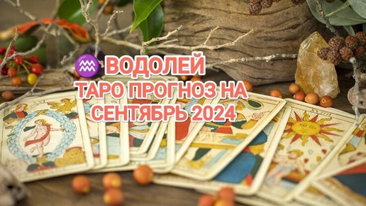 ♒ ВОДОЛЕЙ 🔮 ТАРО ПРОГНОЗ НА СЕНТЯБРЬ 2024🍀