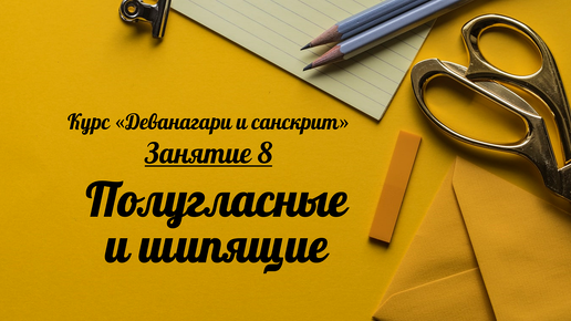 Деванагари и санскрит. Занятие 8. Полугласные и шипящие (+ ha)