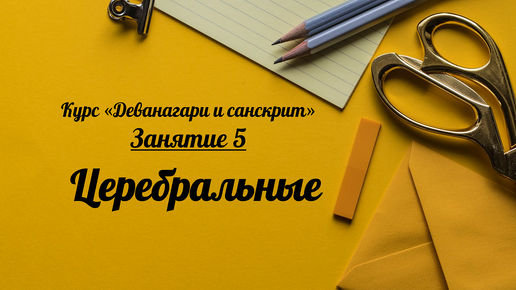 Деванагари и санскрит. Занятие 5. Церебральные