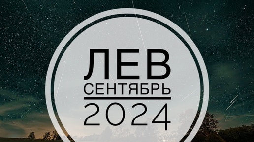 ЛЕВ. ТАРО-ПРОГНОЗ НА СЕНТЯБРЬ 2024