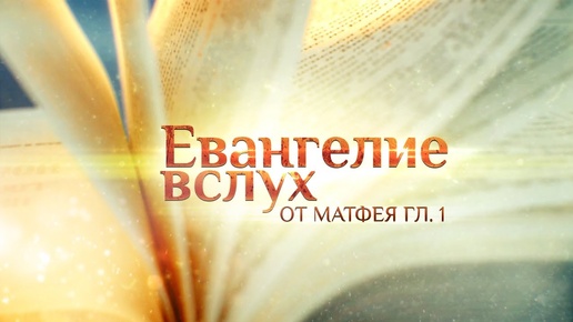 ЕВАНГЕЛИЕ ВСЛУХ. ЕВАНГЕЛИЕ ОТ МАТФЕЯ. ГЛАВА 1.