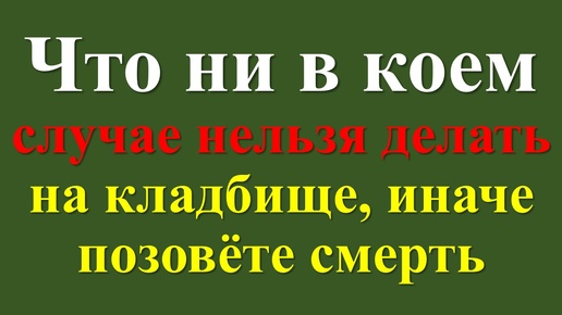 Что ни в коем случае нельзя делать христианину на кладбище