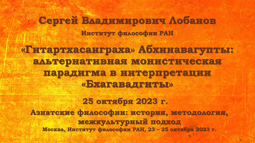 Конференции. ИФ РАН. «Гитартхасанграха» Абхинавагупты: альтернативная монистическая парадигма в интерпретации «Бхагавадгиты». С. В. Лобанов