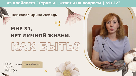 Мне 31, нет личной жизни. Что делать? - из плейлиста Стримы | Ответы на вопросы № 127 - психолог Ирина Лебедь