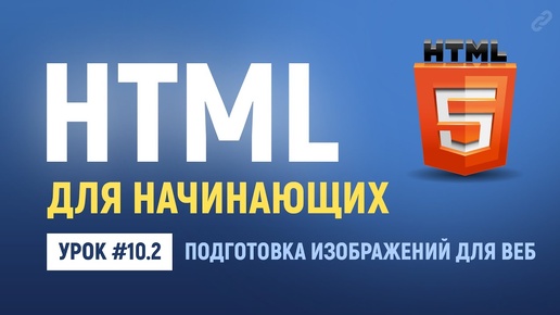 10.2. Подготовка изображений для веб сайтов. Основы HTML верстки.