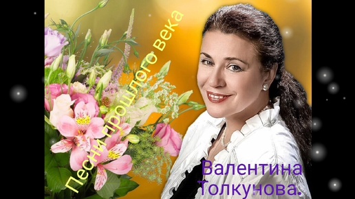 ВАЛЕНТИНА ТОЛКУНОВА. ПЕСНИ ПРОШЛОГО ВЕКА. БАЛЬЗАМ ДЛЯ ДУШИ