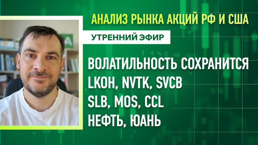 Анализ рынка акций РФ и США/ Волатильность сохранится/ LKOH, NVTK, SVCB, SLB, MOS, CCL/ Нефть, ЮАНЬ