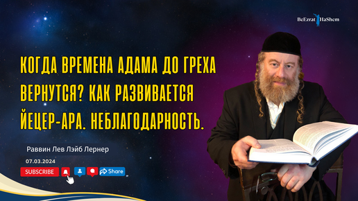 Когда времена Адама до греха вернутся? Как развивается Йецер-аРа. Неблагодарность.