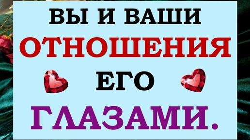 🙌 ВЫ ЕГО ГЛАЗАМИ. КТО ВЫ ДЛЯ НЕГО? 💕 ЧТО ЕМУ НРАВИТСЯ И НЕ НРАВИТСЯ В ВАС? 🙏