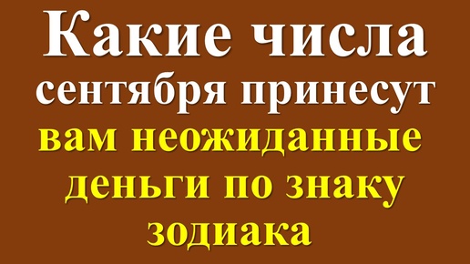 Какие числа сентября принесут вам неожиданные денежные поступления по знаку зодиака