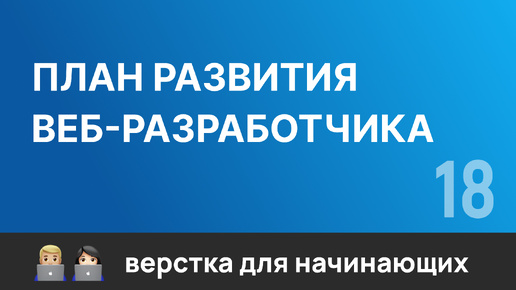 18. План развития веб разработчика. Верстка, backend, frontend, JS