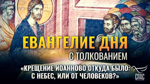 «КРЕЩЕНИЕ ИОАННОВО ОТКУДА БЫЛО: С НЕБЕС, ИЛИ ОТ ЧЕЛОВЕКОВ?» / ЕВАНГЕЛИЕ ДНЯ