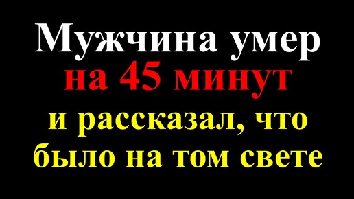 Загадка жизни после смерти: мужчина умер на 45 минут и рассказал о загробном мире