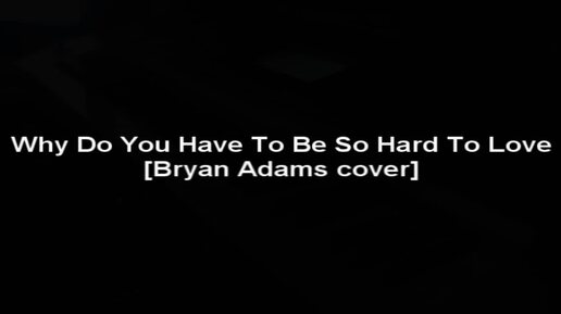 Why Do You Have to Be So Hard To Love [Bryan Adams cover]