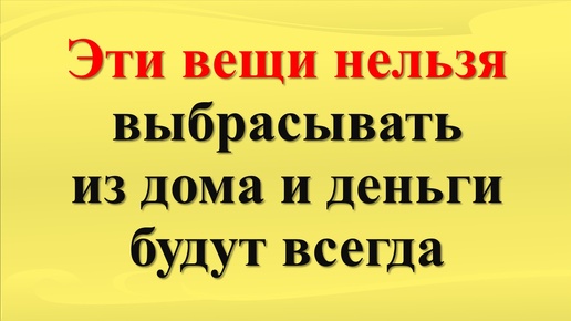 Что нельзя выбрасывать, чтобы привлечь достаток и изобилие. Что нужно оставить в доме по народным приметам