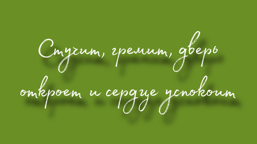 Стучит, гремит, дверь откроет и сердце успокоит