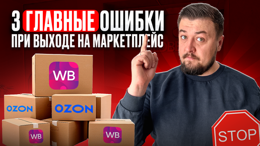 Топ 3 ошибки при выходе на маркетплейсы | Как начать продавать на Озоне и Вайлдбериез правильно?