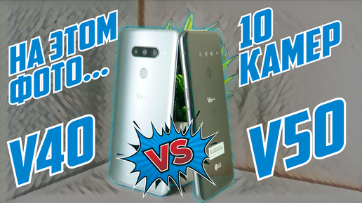 БИТВА СТАРИКОВ С 5 КАМЕРАМИ | LG V40 vs V50