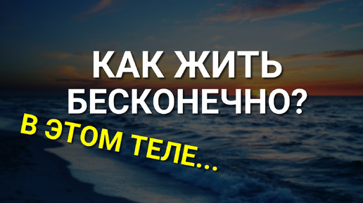 БЕСКОНЕЧНАЯ Жизнь Возможна! Как продлить свою Жизнь до бесконечности? Как жить бесконечно?