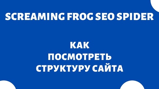 Как посмотреть структуру сайта - Screaming Frog SEO Spider