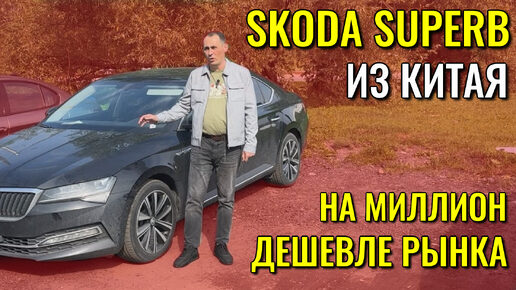 SKODA SUPERB (ШКОДА СУПЕРБ) из Китая на миллион дешевле рынка. Обзор и цена.