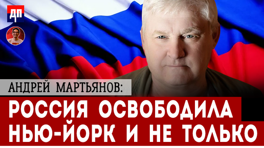 Андрей Мартьянов: Россия освободила Нью-Йорк и не только | Дэнни Хайфон