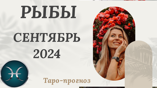 РЫБЫ ♓️ - СЕНТЯБРЬ 2024 ТАРО ПРОГНОЗ. СОБЫТИЯ. СОВЕТ.