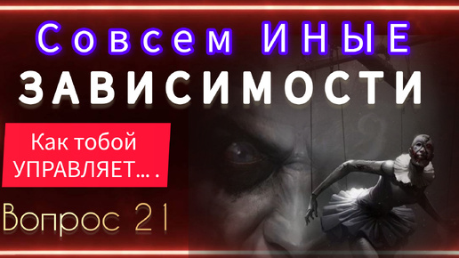 ЭТИ ЗАВИСИМОСТИ ЗАКРЫВАЮТ ВСЕ ВОЗМОЖНОСТИ И В ЭТОМ МИРЕ И В ИНОМ Вопрос 21