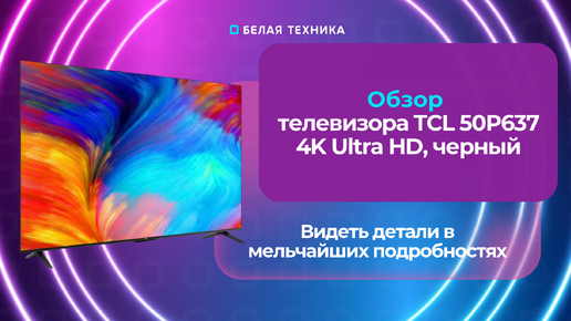 Телевизор TCL 50P637 с разрешением 4K Ultra HD — сочетает в себе передовые технологии и элегантный дизайн.