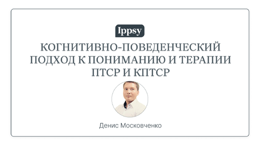 Когнитивно-поведенческий подход к пониманию и терапии ПТСР и КПТСР