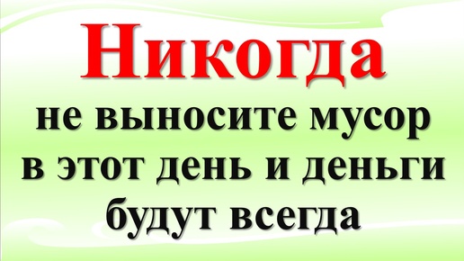 Никогда не выносите мусор в этот день и деньги и здоровье будут всегда. Что нельзя делать