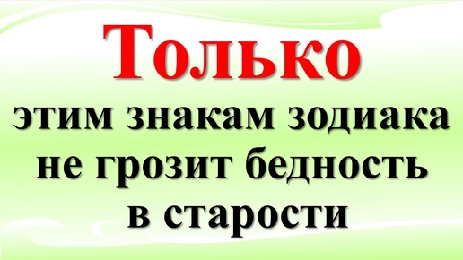 Им не грозит бедность в старости по знаку зодиака. Гороскоп денег и удачи