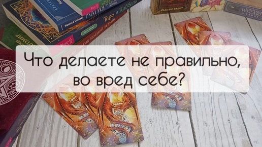 Что делаете не правильно, во вред себе? Подсказка таро