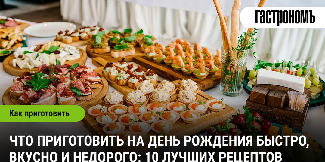Что приготовить на день рождения быстро, вкусно и недорого: 10 лучших рецептов