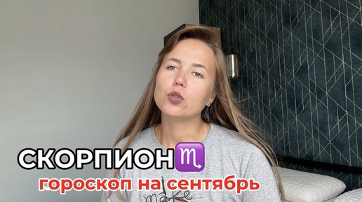 СКОРПИОН♏️ — ГОРОСКОП НА СЕНТЯБРЬ