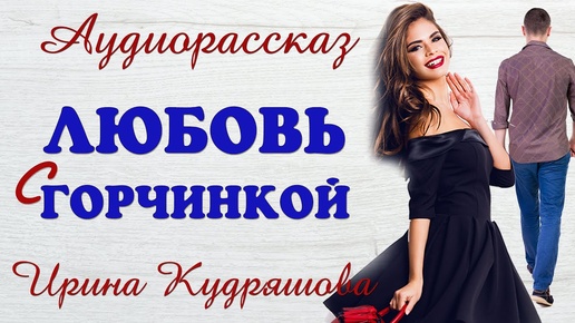 Download Video: ЛЮБОВЬ С ГОРЧИНКОЙ.  Новый аудиорассказ.  Ирина Кудряшова