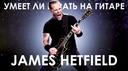 Умеет ли James Hetfield из Metallica играть риффы ?